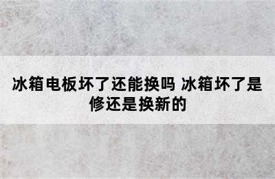 冰箱电板坏了还能换吗 冰箱坏了是修还是换新的